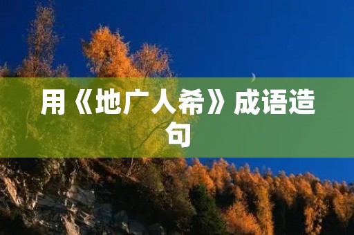 用《地广人希》成语造句