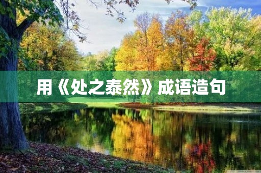 用《处之泰然》成语造句