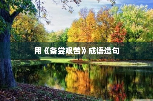 用《备尝艰苦》成语造句