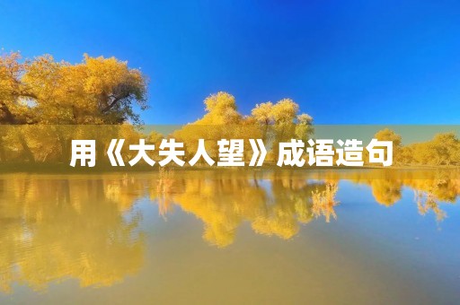 用《大失人望》成语造句