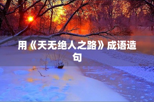 用《天无绝人之路》成语造句