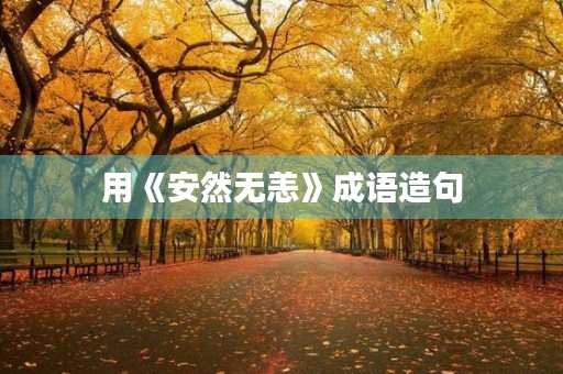 用《安然无恙》成语造句 用《安然无恙》成语造句