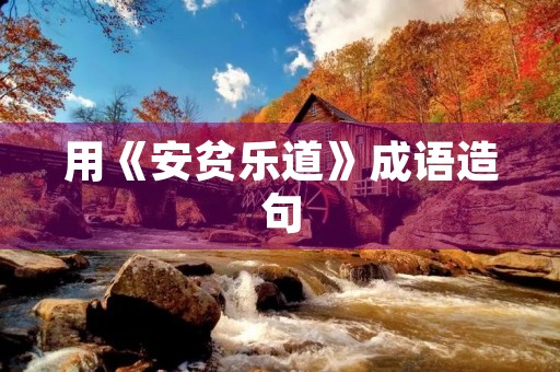 用《安贫乐道》成语造句 用《安贫乐道》成语造句