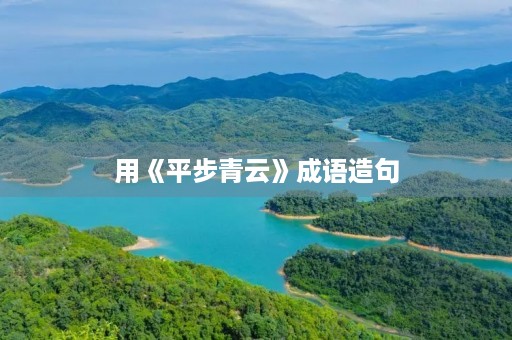 用《平步青云》成语造句 用《平步青云》成语造句
