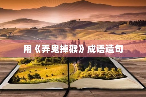 用《弄鬼掉猴》成语造句 用《弄鬼掉猴》成语造句