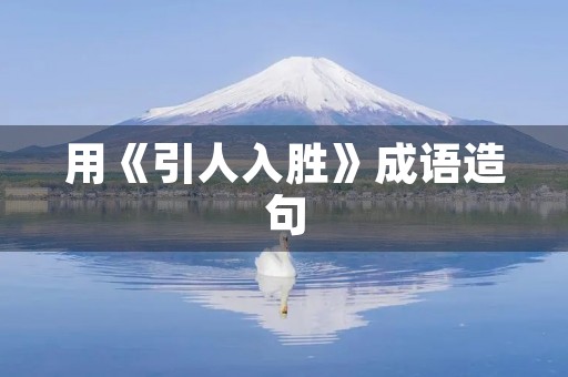 用《引人入胜》成语造句