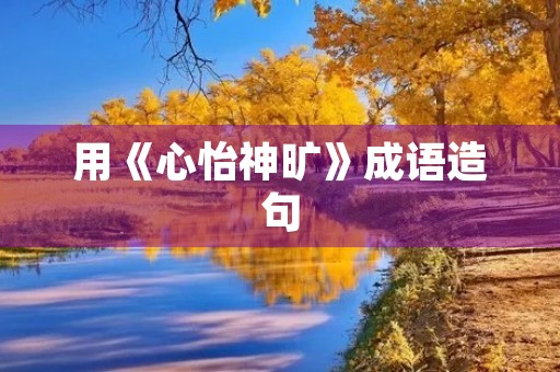 用《心怡神旷》成语造句
