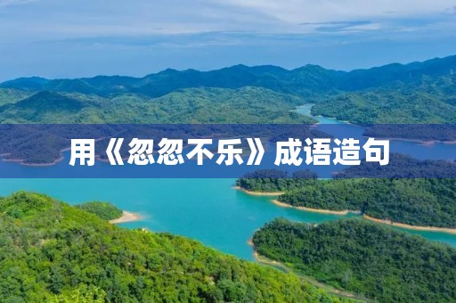 用《忽忽不乐》成语造句