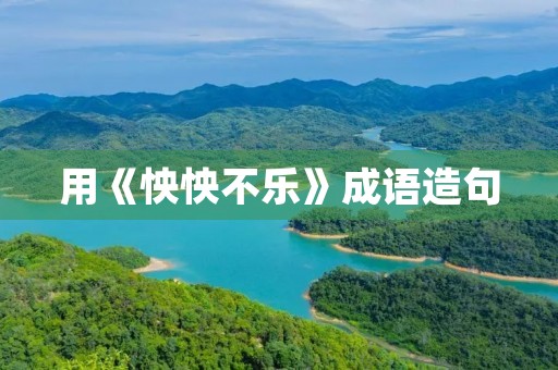 用《怏怏不乐》成语造句 用《怏怏不乐》成语造句