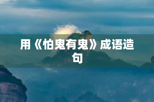 用《怕鬼有鬼》成语造句