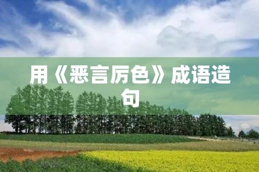 用《恶言厉色》成语造句