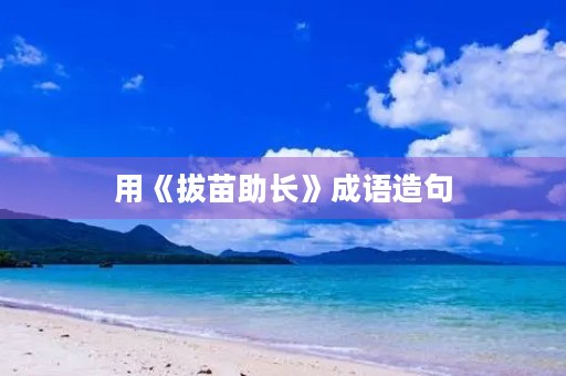 用《拔苗助长》成语造句