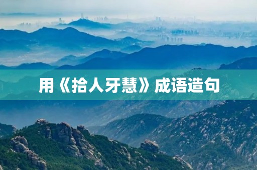 用《拾人牙慧》成语造句 用《拾人牙慧》成语造句