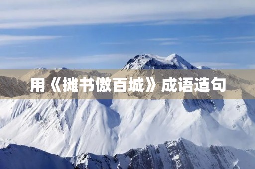 用《摊书傲百城》成语造句