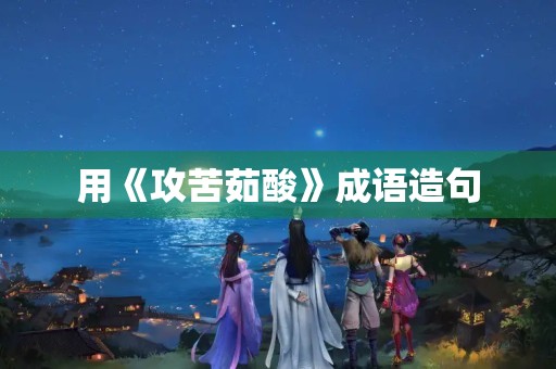 用《攻苦茹酸》成语造句