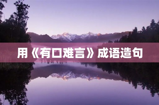 用《有口难言》成语造句