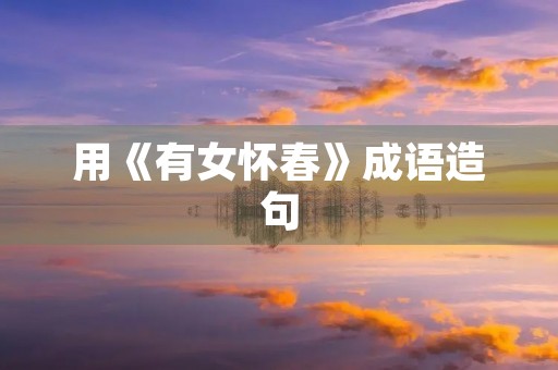 用《有女怀春》成语造句