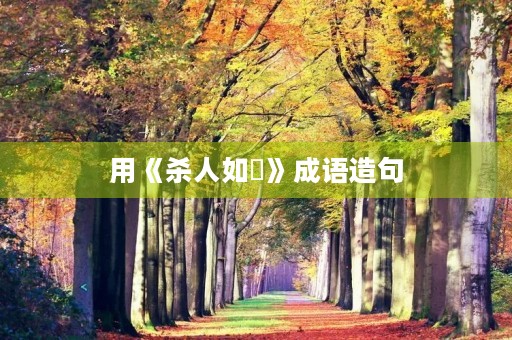 用《杀人如蓺》成语造句