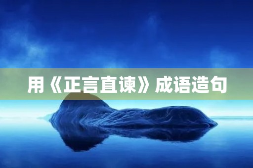 用《正言直谏》成语造句