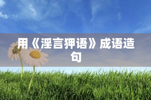 用《淫言狎语》成语造句