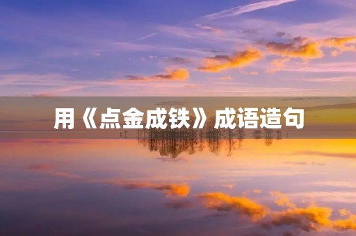 用《点金成铁》成语造句