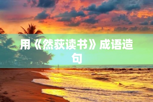 用《然荻读书》成语造句