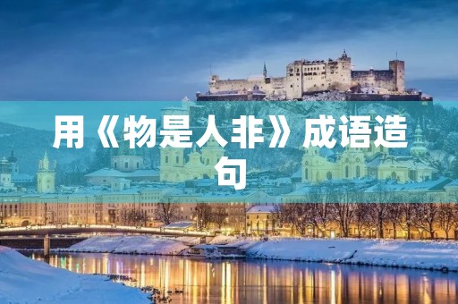 用《物是人非》成语造句