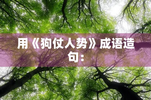 用《狗仗人势》成语造句：