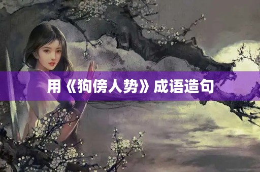 用《狗傍人势》成语造句 用《狗傍人势》成语造句