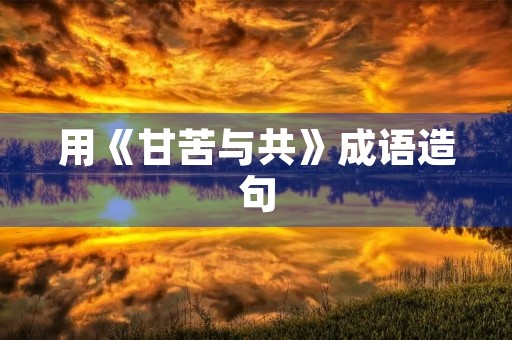 用《甘苦与共》成语造句