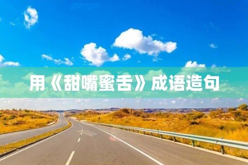 用《甜嘴蜜舌》成语造句