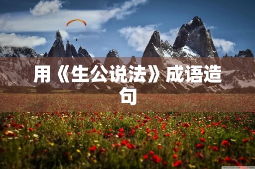 用《生公说法》成语造句