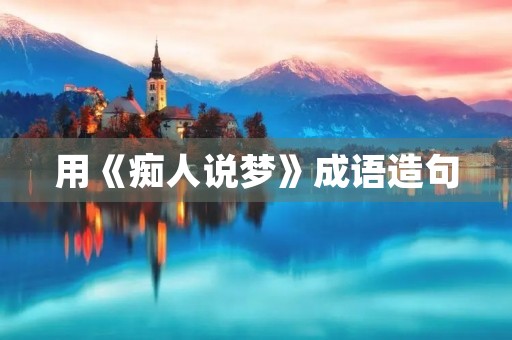 用《痴人说梦》成语造句