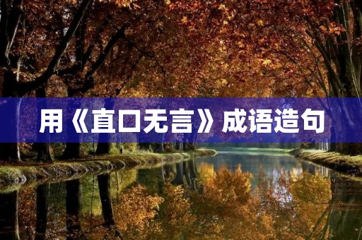 用《直口无言》成语造句 用《直口无言》成语造句