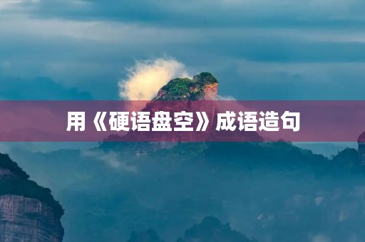 用《硬语盘空》成语造句