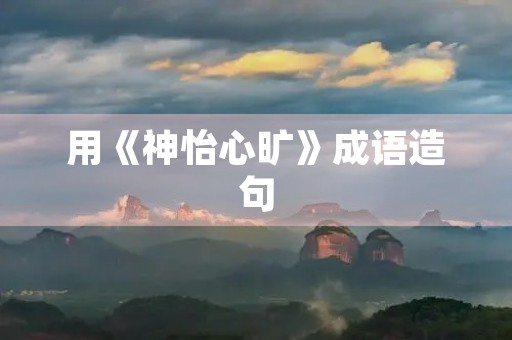 用《神怡心旷》成语造句
