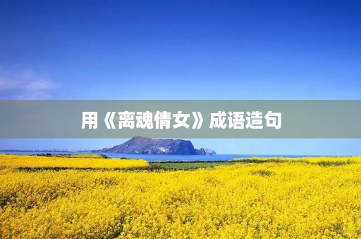 用《离魂倩女》成语造句