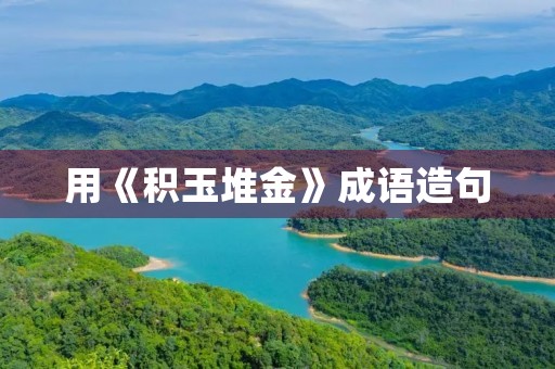 用《积玉堆金》成语造句