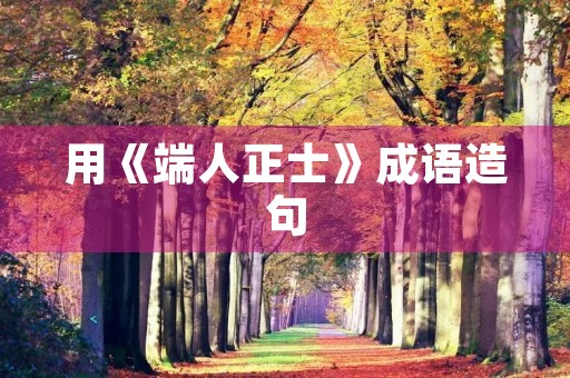 用《端人正士》成语造句