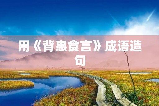用《背惠食言》成语造句