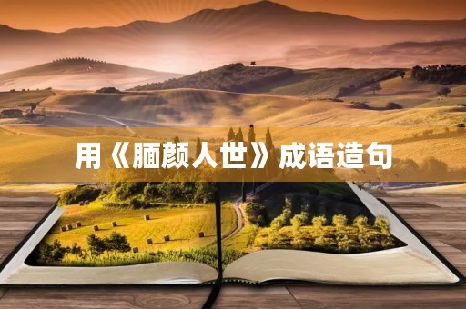 用《腼颜人世》成语造句