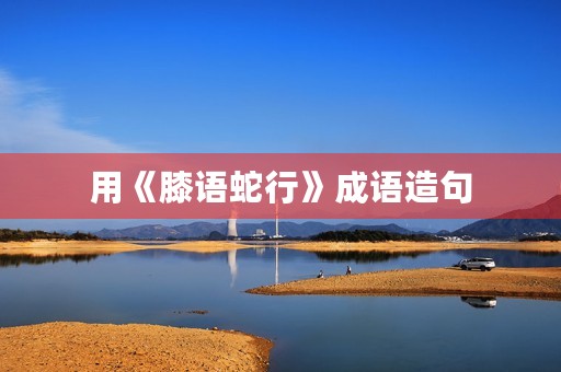 用《膝语蛇行》成语造句