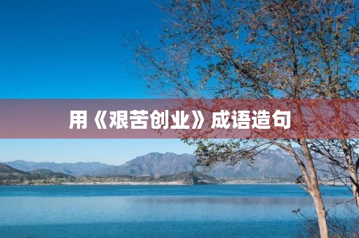 用《艰苦创业》成语造句