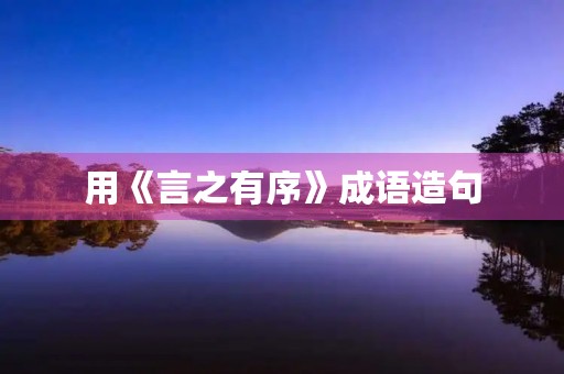 用《言之有序》成语造句