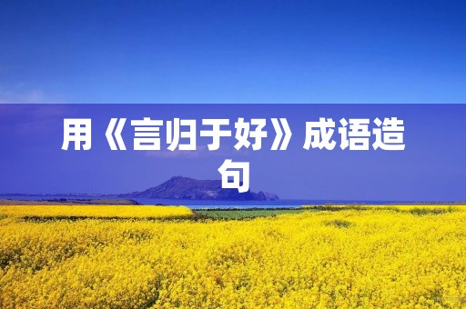 用《言归于好》成语造句