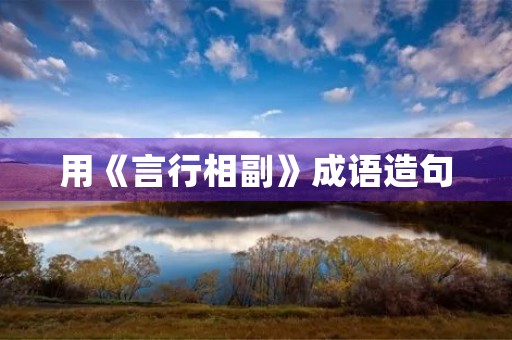用《言行相副》成语造句