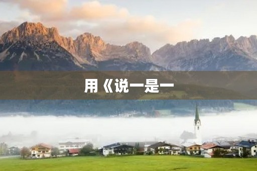 用《说一是一,说二是二》成语造句 用《说一是一,说二是二》成语造句