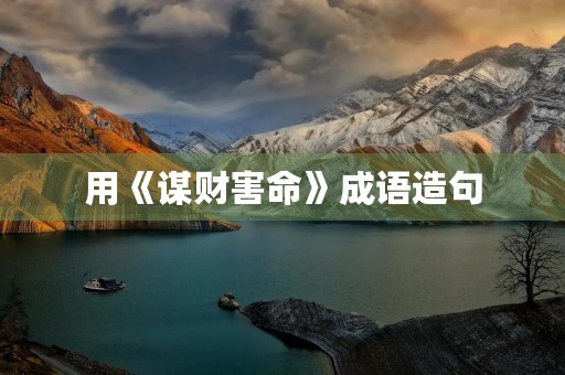用《谋财害命》成语造句