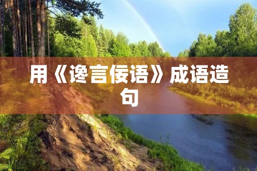 用《谗言佞语》成语造句 用《谗言佞语》成语造句