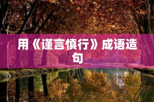 用《谨言慎行》成语造句